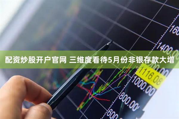 配资炒股开户官网 三维度看待5月份非银存款大增