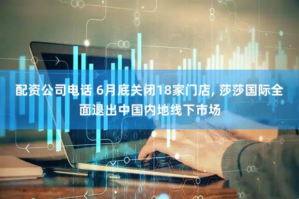 配资公司电话 6月底关闭18家门店, 莎莎国际全面退出中国内地线下市场