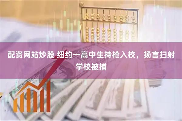 配资网站炒股 纽约一高中生持枪入校，扬言扫射学校被捕
