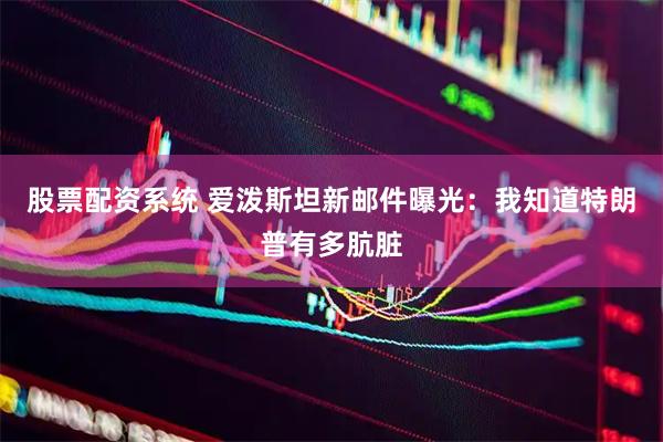 股票配资系统 爱泼斯坦新邮件曝光：我知道特朗普有多肮脏