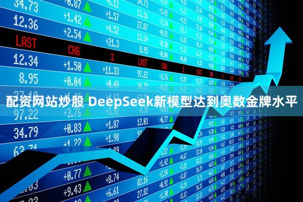 配资网站炒股 DeepSeek新模型达到奥数金牌水平