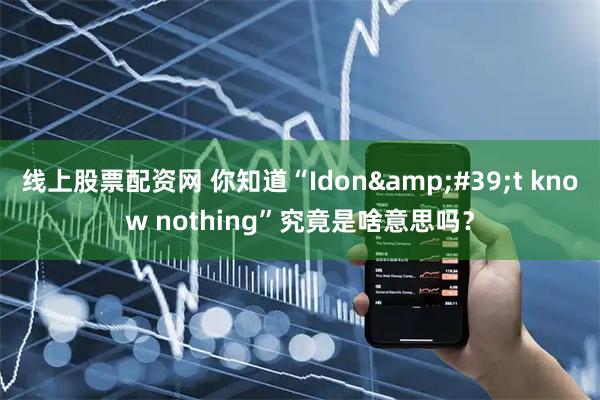 线上股票配资网 你知道“Idon't know nothing”究竟是啥意思吗？