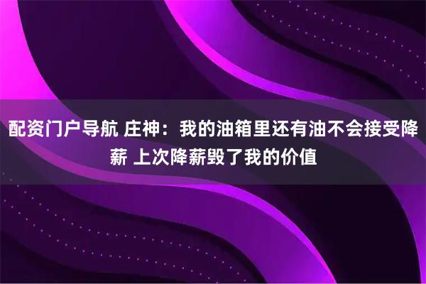 配资门户导航 庄神：我的油箱里还有油不会接受降薪 上次降薪毁了我的价值
