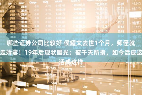 哪些证券公司比较好 侯耀文去世1个月，师侄就娶走娇妻！19年后现状曝光：被千夫所指，如今活成这样
